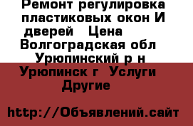 Ремонт-регулировка пластиковых окон И дверей › Цена ­ 150 - Волгоградская обл., Урюпинский р-н, Урюпинск г. Услуги » Другие   